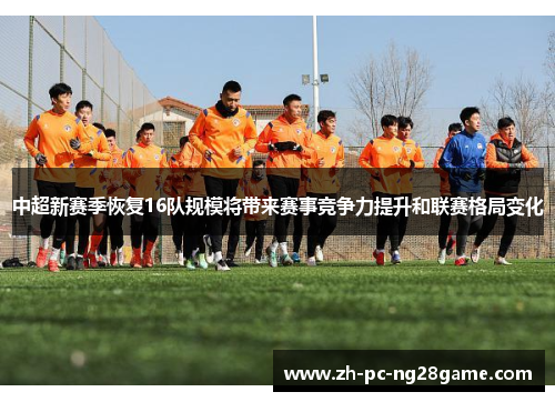 中超新赛季恢复16队规模将带来赛事竞争力提升和联赛格局变化