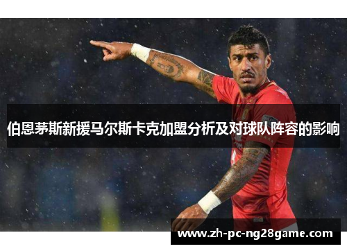 伯恩茅斯新援马尔斯卡克加盟分析及对球队阵容的影响