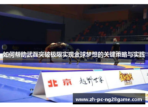 如何帮助武磊突破极限实现金球梦想的关键策略与实践