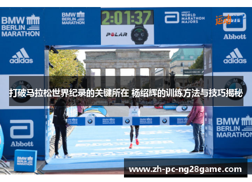 打破马拉松世界纪录的关键所在 杨绍辉的训练方法与技巧揭秘