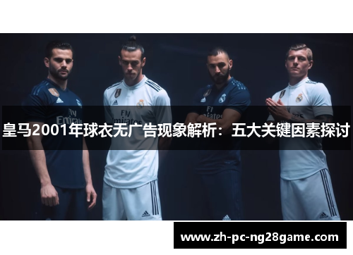 皇马2001年球衣无广告现象解析：五大关键因素探讨