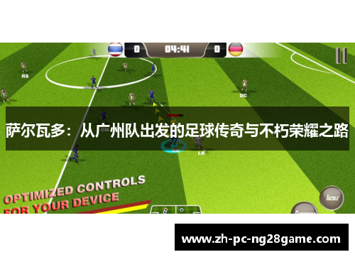 萨尔瓦多：从广州队出发的足球传奇与不朽荣耀之路