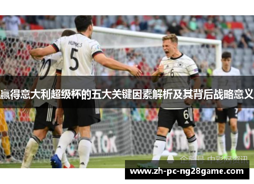 赢得意大利超级杯的五大关键因素解析及其背后战略意义