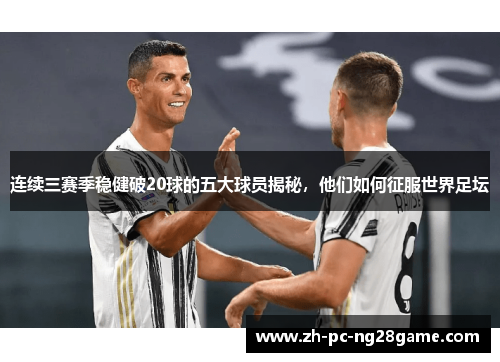 连续三赛季稳健破20球的五大球员揭秘，他们如何征服世界足坛