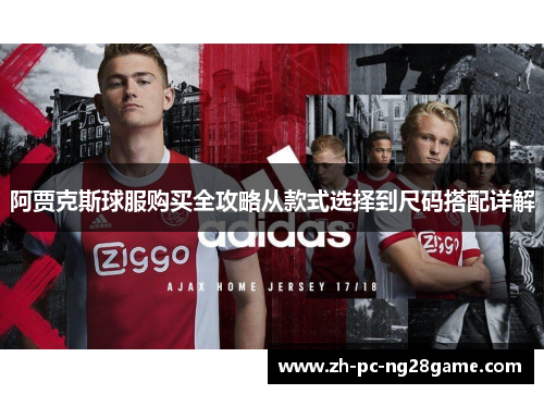 阿贾克斯球服购买全攻略从款式选择到尺码搭配详解