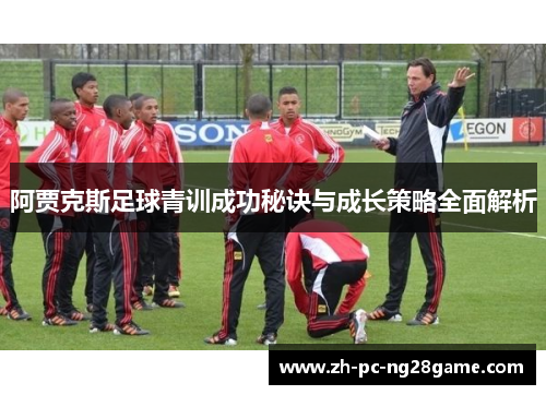 阿贾克斯足球青训成功秘诀与成长策略全面解析 阿贾克斯足球青训成功秘诀与成长策略全面解析