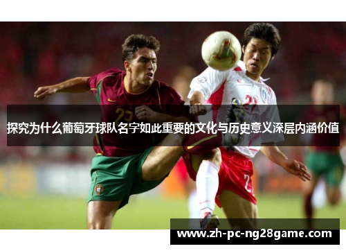 探究为什么葡萄牙球队名字如此重要的文化与历史意义深层内涵价值 探究为什么葡萄牙球队名字如此重要的文化与历史意义深层内涵价值