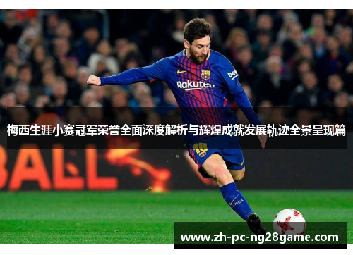 梅西生涯小赛冠军荣誉全面深度解析与辉煌成就发展轨迹全景呈现篇 梅西生涯小赛冠军荣誉全面深度解析与辉煌成就发展轨迹全景呈现篇