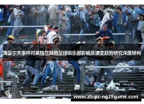 海瑟尔关事件对英格兰其他足球俱乐部影响及演变趋势研究深度研判 海瑟尔关事件对英格兰其他足球俱乐部影响及演变趋势研究深度研判