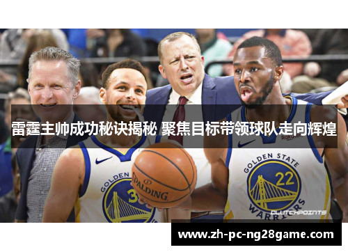 雷霆主帅成功秘诀揭秘 聚焦目标带领球队走向辉煌 雷霆主帅成功秘诀揭秘 聚焦目标带领球队走向辉煌