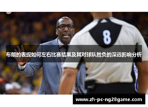 布朗的表现如何左右比赛结果及其对球队胜负的深远影响分析