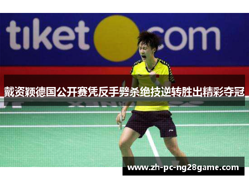 戴资颖德国公开赛凭反手劈杀绝技逆转胜出精彩夺冠