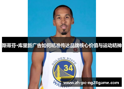 斯蒂芬·库里新广告如何精准传达品牌核心价值与运动精神