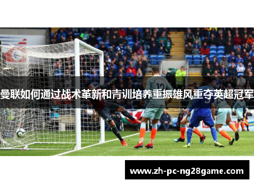 曼联如何通过战术革新和青训培养重振雄风重夺英超冠军
