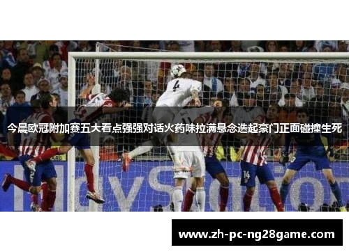 今晨欧冠附加赛五大看点强强对话火药味拉满悬念迭起豪门正面碰撞生死