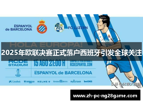 2025年欧联决赛正式落户西班牙引发全球关注
