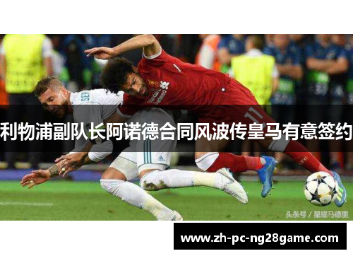 利物浦副队长阿诺德合同风波传皇马有意签约 利物浦副队长阿诺德合同风波传皇马有意签约