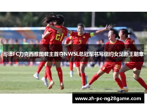 哥谭FC力克西雅图君主首夺NWSL总冠军书写纽约女足新王朝章 哥谭FC力克西雅图君主首夺NWSL总冠军书写纽约女足新王朝章