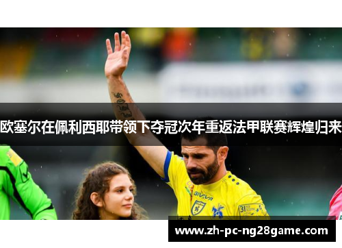 欧塞尔在佩利西耶带领下夺冠次年重返法甲联赛辉煌归来