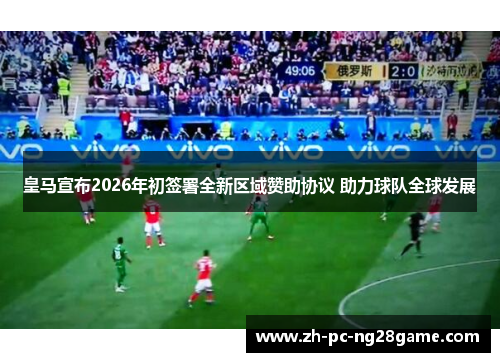 皇马宣布2026年初签署全新区域赞助协议 助力球队全球发展 皇马宣布2026年初签署全新区域赞助协议 助力球队全球发展
