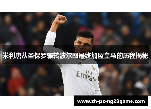 米利唐从圣保罗辗转波尔图最终加盟皇马的历程揭秘