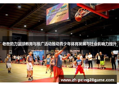 老詹助力篮球教育与推广活动推动青少年体育发展与社会影响力提升 老詹助力篮球教育与推广活动推动青少年体育发展与社会影响力提升