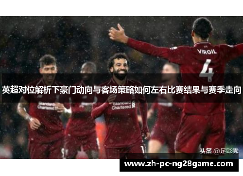 英超对位解析下豪门动向与客场策略如何左右比赛结果与赛季走向