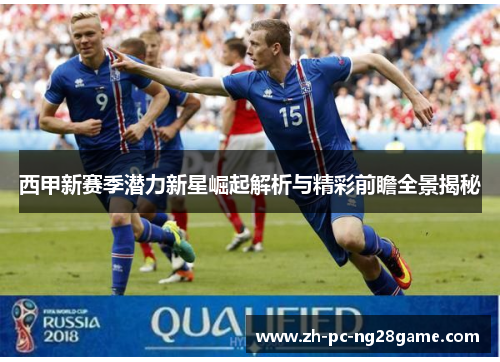 西甲新赛季潜力新星崛起解析与精彩前瞻全景揭秘