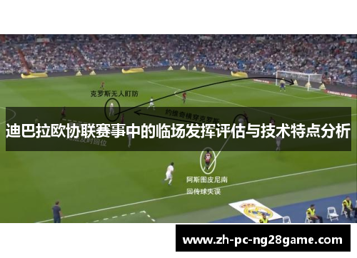 迪巴拉欧协联赛事中的临场发挥评估与技术特点分析