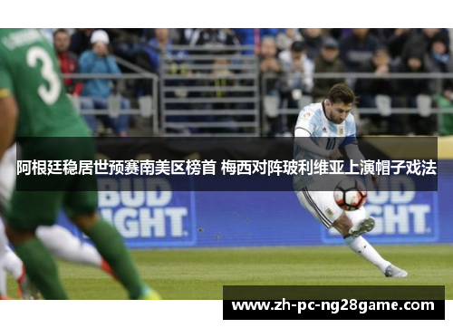 阿根廷稳居世预赛南美区榜首 梅西对阵玻利维亚上演帽子戏法 阿根廷稳居世预赛南美区榜首 梅西对阵玻利维亚上演帽子戏法