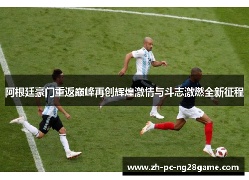 阿根廷豪门重返巅峰再创辉煌激情与斗志激燃全新征程 阿根廷豪门重返巅峰再创辉煌激情与斗志激燃全新征程