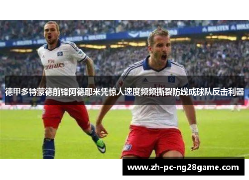 德甲多特蒙德前锋阿德耶米凭惊人速度频频撕裂防线成球队反击利器 德甲多特蒙德前锋阿德耶米凭惊人速度频频撕裂防线成球队反击利器