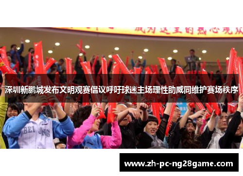 深圳新鹏城发布文明观赛倡议呼吁球迷主场理性助威同维护赛场秩序