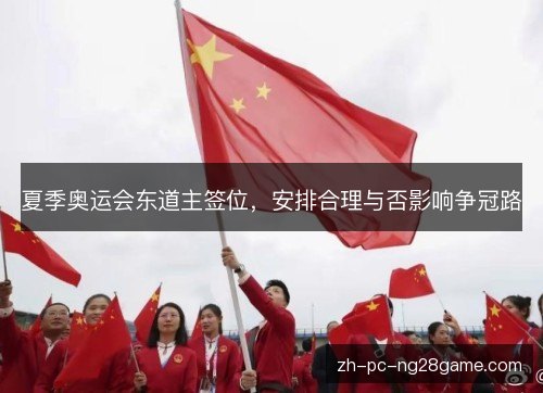 夏季奥运会东道主签位,安排合理与否影响争冠路 夏季奥运会东道主签位,安排合理与否影响争冠路