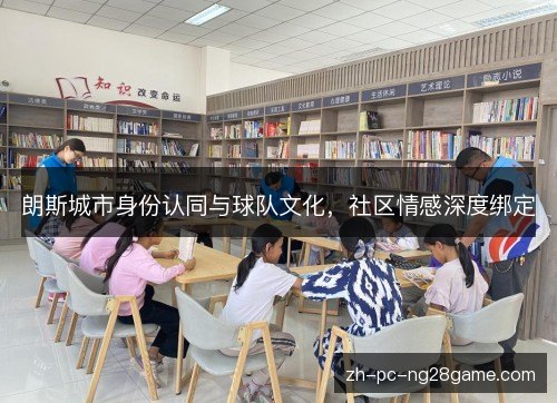 朗斯城市身份认同与球队文化,社区情感深度绑定 朗斯城市身份认同与球队文化,社区情感深度绑定