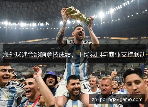 海外球迷会影响竞技成绩,主场氛围与商业支持联动 海外球迷会影响竞技成绩,主场氛围与商业支持联动